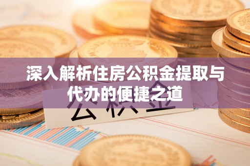 望牛墩深入解析住房公积金提取与代办的便捷之道