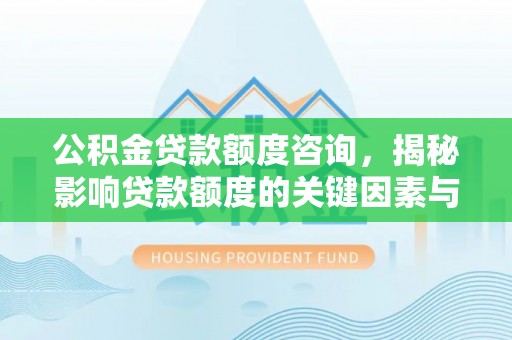 望牛墩公积金贷款额度咨询，揭秘影响贷款额度的关键因素与实用攻略