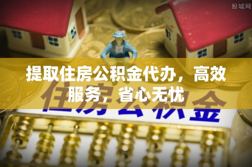 望牛墩提取住房公积金代办，高效服务，省心无忧