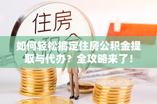 望牛墩如何轻松搞定住房公积金提取与代办？全攻略来了！