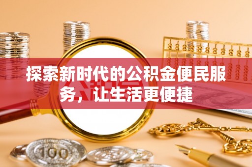 望牛墩探索新时代的公积金便民服务，让生活更便捷