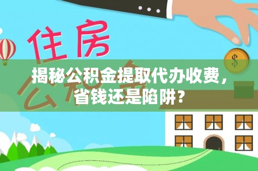 望牛墩揭秘公积金提取代办收费，省钱还是陷阱？