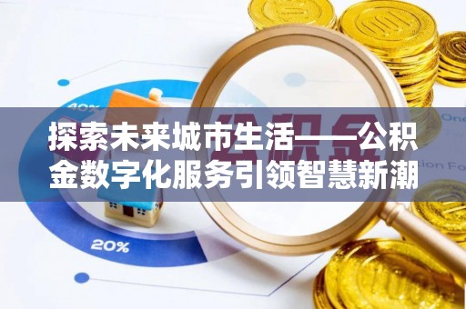 望牛墩探索未来城市生活——公积金数字化服务引领智慧新潮流