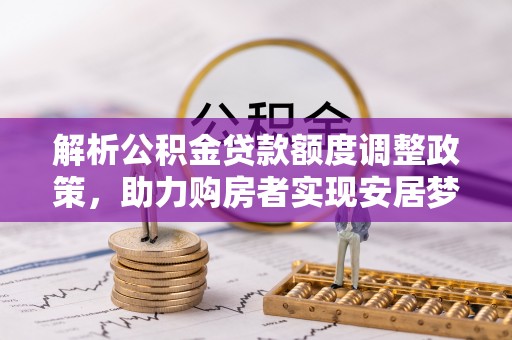望牛墩解析公积金贷款额度调整政策，助力购房者实现安居梦想