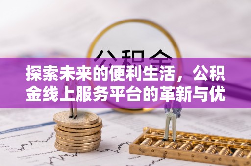 望牛墩探索未来的便利生活，公积金线上服务平台的革新与优势