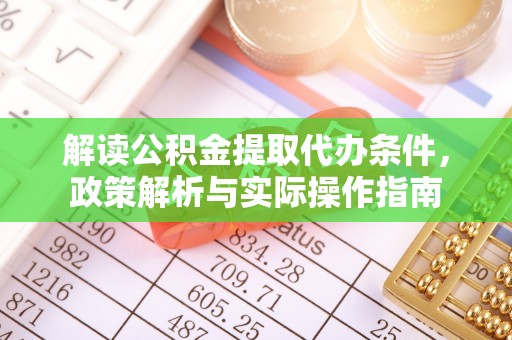 望牛墩解读公积金提取代办条件，政策解析与实际操作指南
