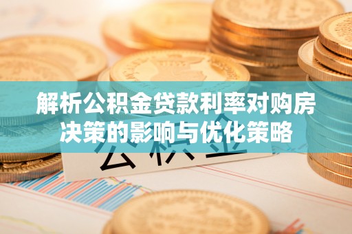 望牛墩解析公积金贷款利率对购房决策的影响与优化策略