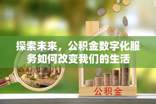 望牛墩探索未来，公积金数字化服务如何改变我们的生活
