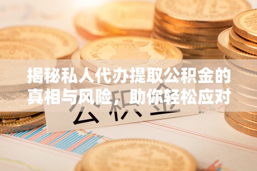 望牛墩揭秘私人代办提取公积金的真相与风险，助你轻松应对资金难题
