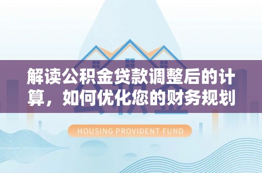 望牛墩解读公积金贷款调整后的计算，如何优化您的财务规划