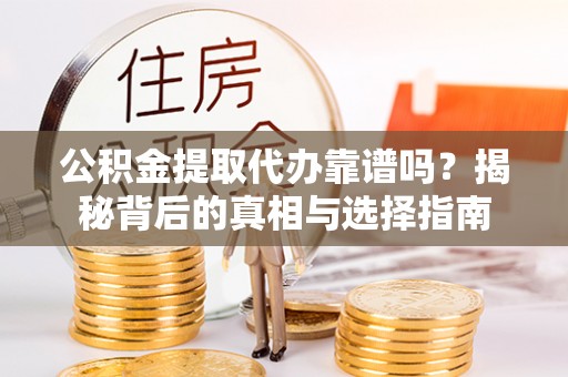 望牛墩公积金提取代办靠谱吗？揭秘背后的真相与选择指南