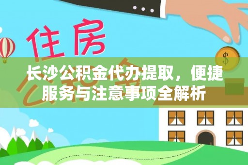 望牛墩长沙公积金代办提取，便捷服务与注意事项全解析