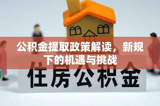 望牛墩公积金提取政策解读，新规下的机遇与挑战