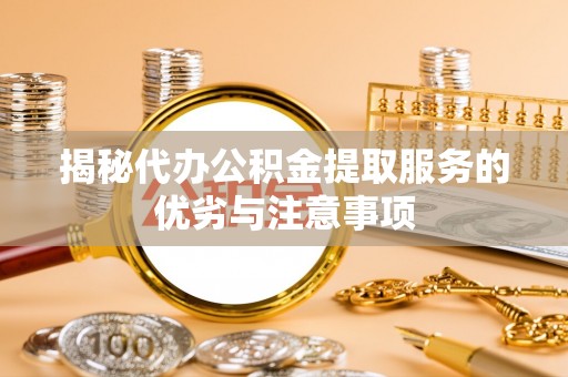 望牛墩揭秘代办公积金提取服务的优劣与注意事项