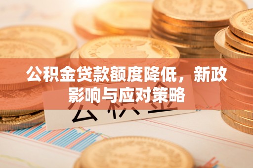 望牛墩公积金贷款额度降低，新政影响与应对策略