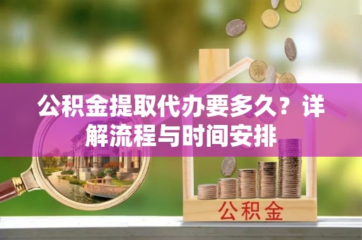 望牛墩公积金提取代办要多久？详解流程与时间安排