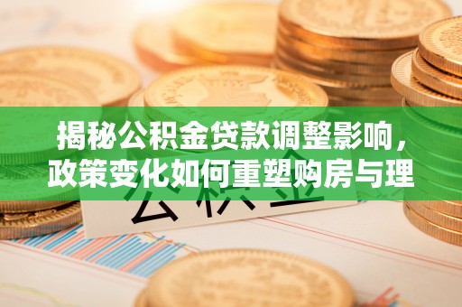 望牛墩揭秘公积金贷款调整影响，政策变化如何重塑购房与理财规划