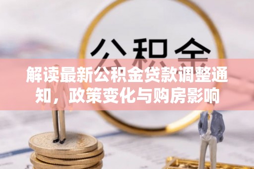 望牛墩解读最新公积金贷款调整通知，政策变化与购房影响