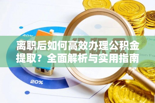 望牛墩离职后如何高效办理公积金提取？全面解析与实用指南