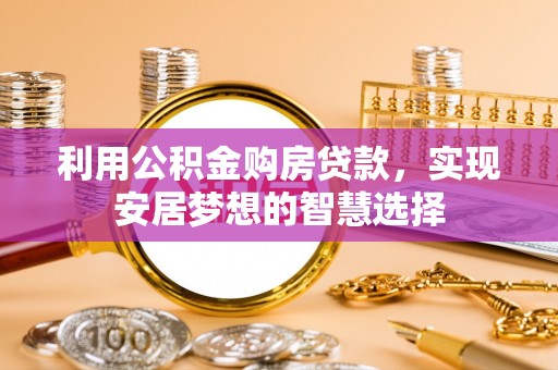 望牛墩利用公积金购房贷款，实现安居梦想的智慧选择