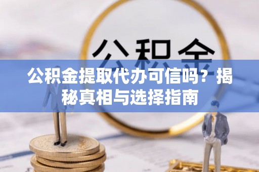 望牛墩公积金提取代办可信吗？揭秘真相与选择指南