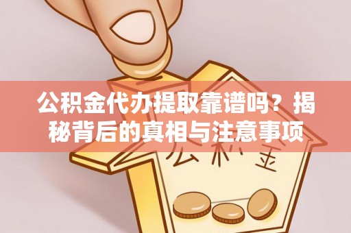 望牛墩公积金代办提取靠谱吗？揭秘背后的真相与注意事项