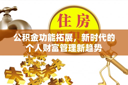 望牛墩公积金功能拓展，新时代的个人财富管理新趋势