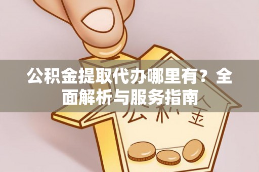 望牛墩公积金提取代办哪里有？全面解析与服务指南