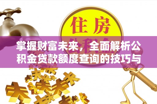 望牛墩掌握财富未来，全面解析公积金贷款额度查询的技巧与策略