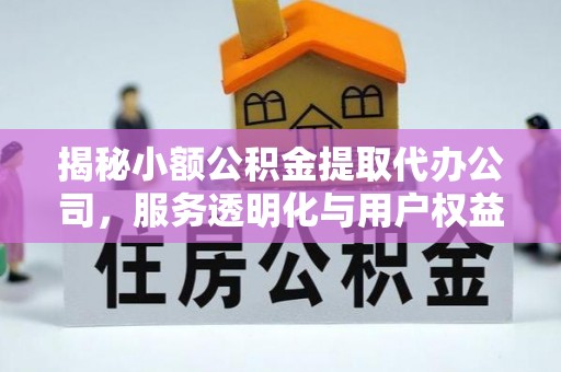 望牛墩揭秘小额公积金提取代办公司，服务透明化与用户权益保障