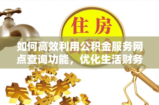 望牛墩如何高效利用公积金服务网点查询功能，优化生活财务管理