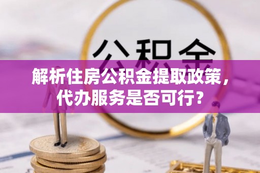 望牛墩解析住房公积金提取政策，代办服务是否可行？