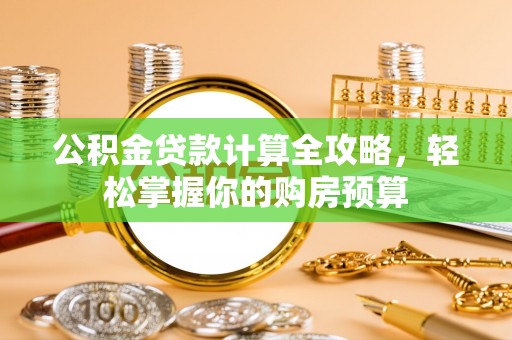 望牛墩公积金贷款计算全攻略，轻松掌握你的购房预算