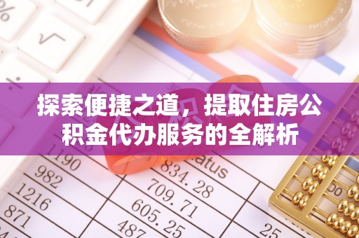 望牛墩探索便捷之道，提取住房公积金代办服务的全解析