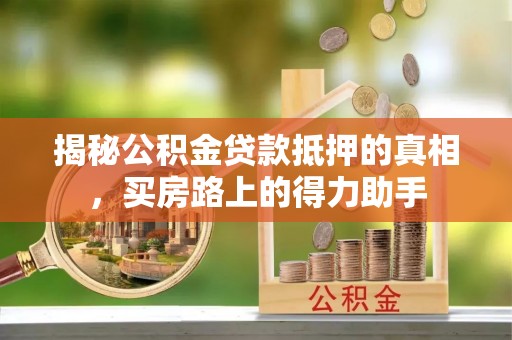 望牛墩揭秘公积金贷款抵押的真相，买房路上的得力助手
