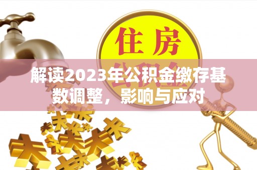 望牛墩解读2023年公积金缴存基数调整，影响与应对