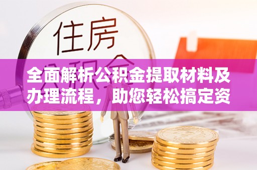 望牛墩全面解析公积金提取材料及办理流程，助您轻松搞定资金提取