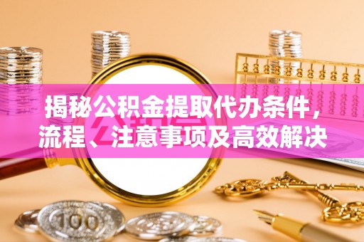 望牛墩揭秘公积金提取代办条件，流程、注意事项及高效解决方案