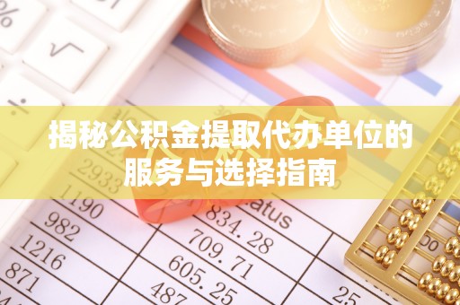 望牛墩揭秘公积金提取代办单位的服务与选择指南