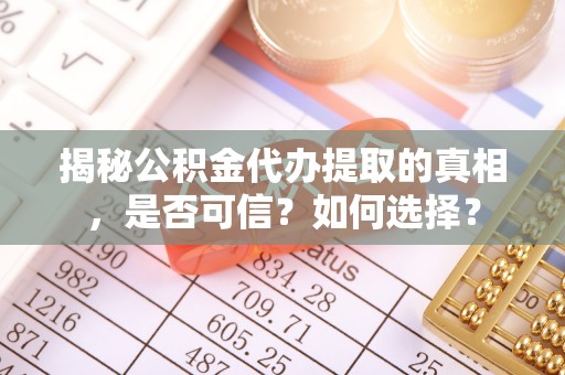 望牛墩揭秘公积金代办提取的真相，是否可信？如何选择？
