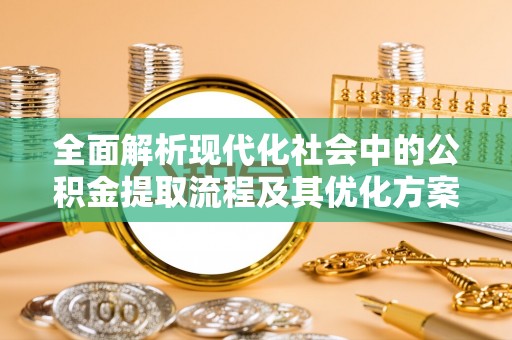 望牛墩全面解析现代化社会中的公积金提取流程及其优化方案