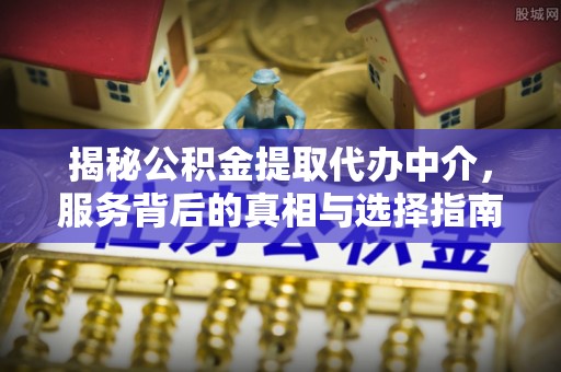 望牛墩揭秘公积金提取代办中介，服务背后的真相与选择指南