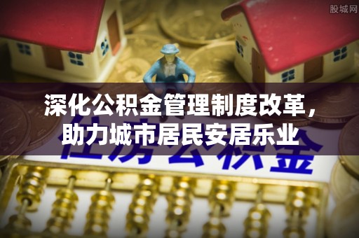 望牛墩深化公积金管理制度改革，助力城市居民安居乐业