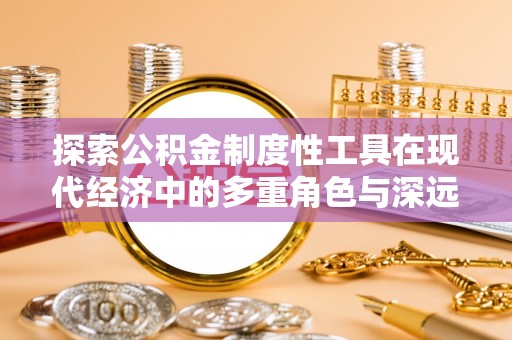 望牛墩探索公积金制度性工具在现代经济中的多重角色与深远影响