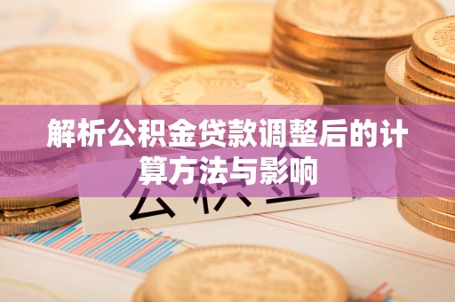 望牛墩解析公积金贷款调整后的计算方法与影响