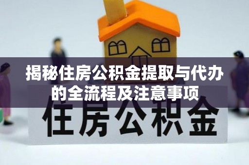 望牛墩揭秘住房公积金提取与代办的全流程及注意事项