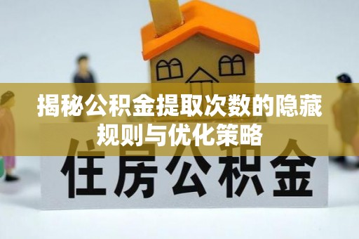 望牛墩揭秘公积金提取次数的隐藏规则与优化策略