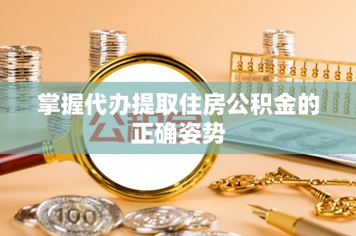 望牛墩掌握代办提取住房公积金的正确姿势