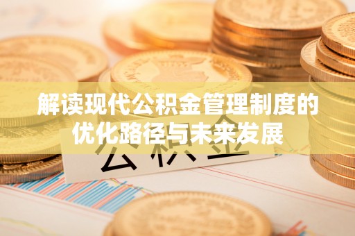 望牛墩解读现代公积金管理制度的优化路径与未来发展
