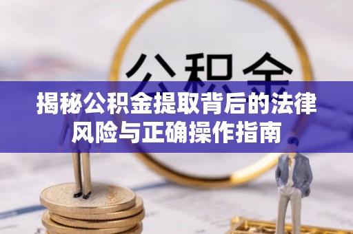 望牛墩揭秘公积金提取背后的法律风险与正确操作指南